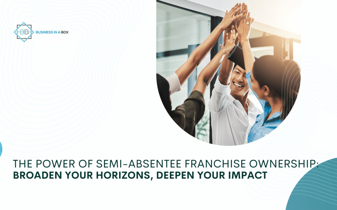 Semi-Absentee Franchise Ownership – A Pathway to Achieve Your Aspirations