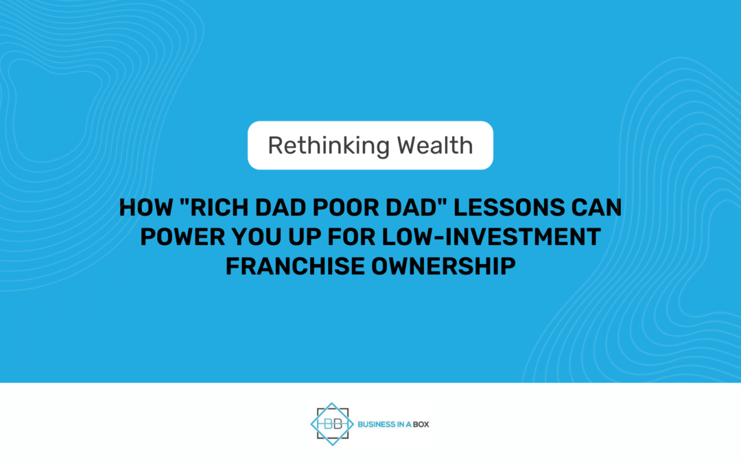 Rethinking Wealth: How "Rich Dad Poor Dad" Lessons Can Power You Up for Low-Investment Franchise Ownership | Business In A Box Franchising | John Balkhi