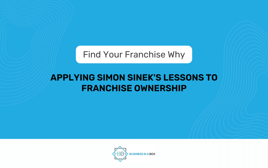 Find Your Franchise Why: Applying Simon Sinek's Lessons to Franchise Ownership | Business In A Box Franchising | John Balkhi